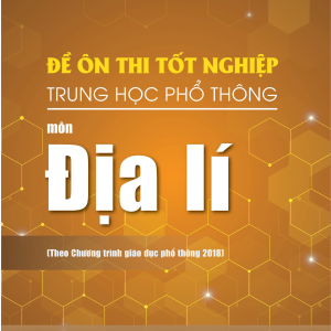 Đề ôn thi tốt nghiệp THPT môn Địa Lí (Biên soạn theo Chương trình giáo dục phổ thông 2018)